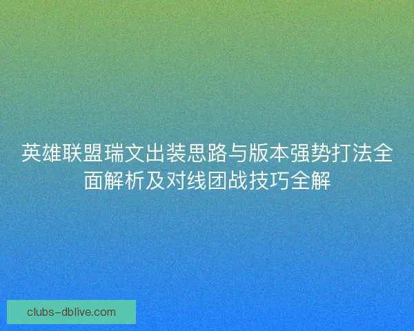 英雄联盟瑞文出装思路与版本强势打法全面解析及对线团战技巧全解