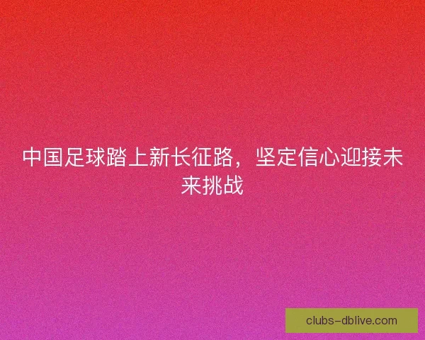 中国足球踏上新长征路，坚定信心迎接未来挑战