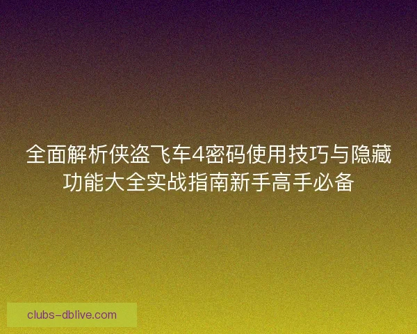 全面解析侠盗飞车4密码使用技巧与隐藏功能大全实战指南新手高手必备